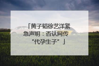 黄子韬徐艺洋紧急声明：否认网传 “代孕生子”