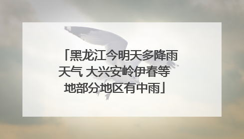 黑龙江今明天多降雨天气 大兴安岭伊春等地部分地区有中雨