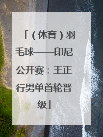 （体育）羽毛球——印尼公开赛：王正行男单首轮晋级