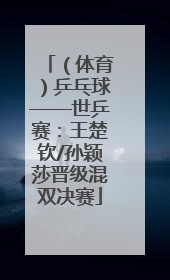 （体育）乒乓球——世乒赛：王楚钦/孙颖莎晋级混双决赛
