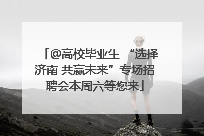 ＠高校毕业生 “选择济南 共赢未来”专场招聘会本周六等您来