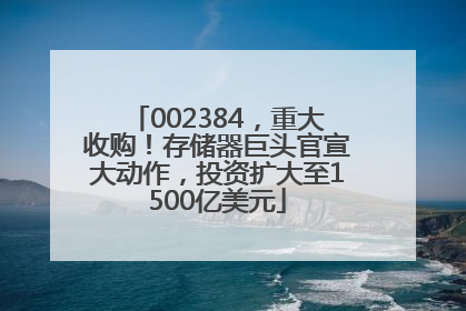 002384，重大收购！存储器巨头官宣大动作，投资扩大至1500亿美元