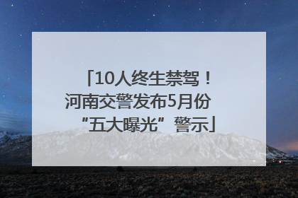 10人终生禁驾！河南交警发布5月份“五大曝光”警示