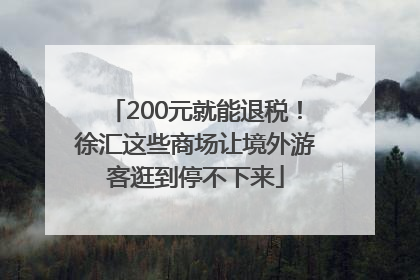200元就能退税！徐汇这些商场让境外游客逛到停不下来