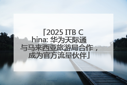 2025 ITB China: 华为天际通与马来西亚旅游局合作，成为官方流量伙伴