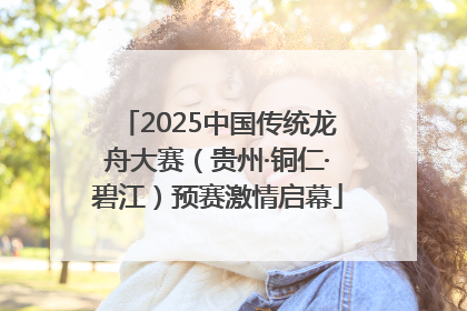 2025中国传统龙舟大赛（贵州·铜仁·碧江）预赛激情启幕