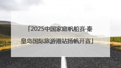 2025中国家庭帆船赛·秦皇岛国际旅游港站扬帆开赛