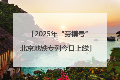 2025年“劳模号”北京地铁专列今日上线