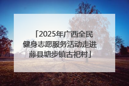 2025年广西全民健身志愿服务活动走进藤县塘步镇古祀村