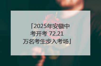 2025年安徽中考开考 72.21万名考生步入考场