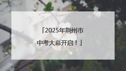 2025年荆州市中考大幕开启！