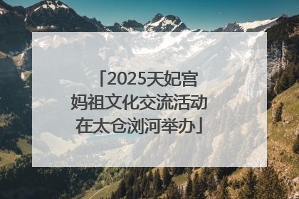 2025天妃宫妈祖文化交流活动在太仓浏河举办