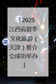 2025江西省夏季文化旅游（天津）推介会成功举办