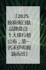 2025胶原蛋白肽品牌盘点：十大排行榜公布，第一名禾伊希脱颖而出