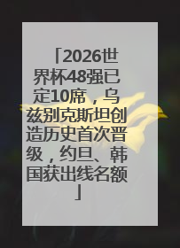 2026世界杯48强已定10席，乌兹别克斯坦创造历史首次晋级，约旦、韩国获出线名额