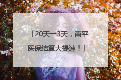 20天→3天，南平医保结算大提速！