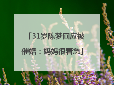 31岁陈梦回应被催婚：妈妈很着急