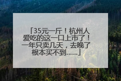 35元一斤！杭州人爱吃的这一口上市了！一年只卖几天，去晚了根本买不到……