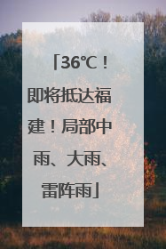 36℃！即将抵达福建！局部中雨、大雨、雷阵雨