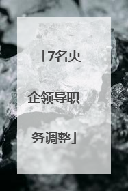 7名央企领导职务调整