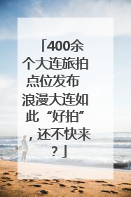 400余个大连旅拍点位发布 浪漫大连如此“好拍”，还不快来？