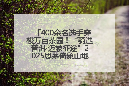 400余名选手穿梭万亩茶园！“骑遇普洱·迈象征途”2025思茅倚象山地自行车赛圆满举行