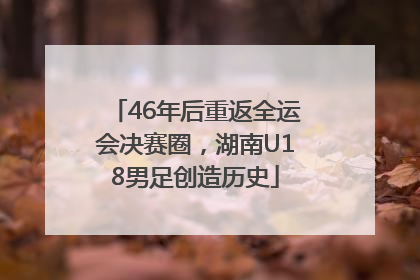 46年后重返全运会决赛圈，湖南U18男足创造历史