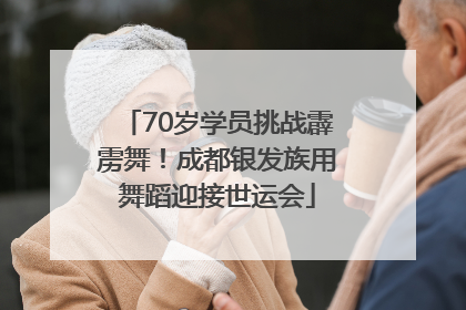 70岁学员挑战霹雳舞！成都银发族用舞蹈迎接世运会