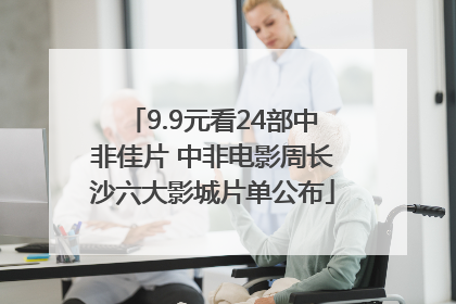 9.9元看24部中非佳片 中非电影周长沙六大影城片单公布
