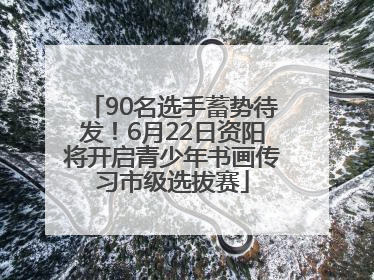 90名选手蓄势待发！6月22日资阳将开启青少年书画传习市级选拔赛
