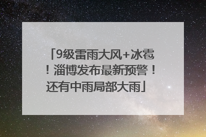 9级雷雨大风+冰雹！淄博发布最新预警！还有中雨局部大雨