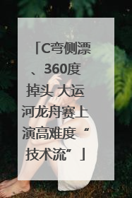 C弯侧漂、360度掉头 大运河龙舟赛上演高难度“技术流”