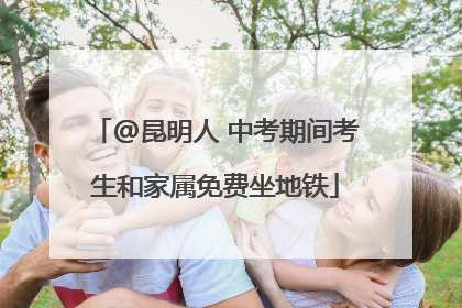 @昆明人 中考期间考生和家属免费坐地铁