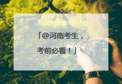 @河南考生，考前必看！