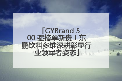 GYBrand 500 强榜单新贵！东鹏饮料多维深耕彰显行业领军者姿态
