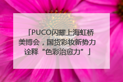 PUCO闪耀上海虹桥美博会，国货彩妆新势力诠释“色彩治愈力”