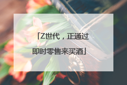 Z世代，正通过即时零售来买酒